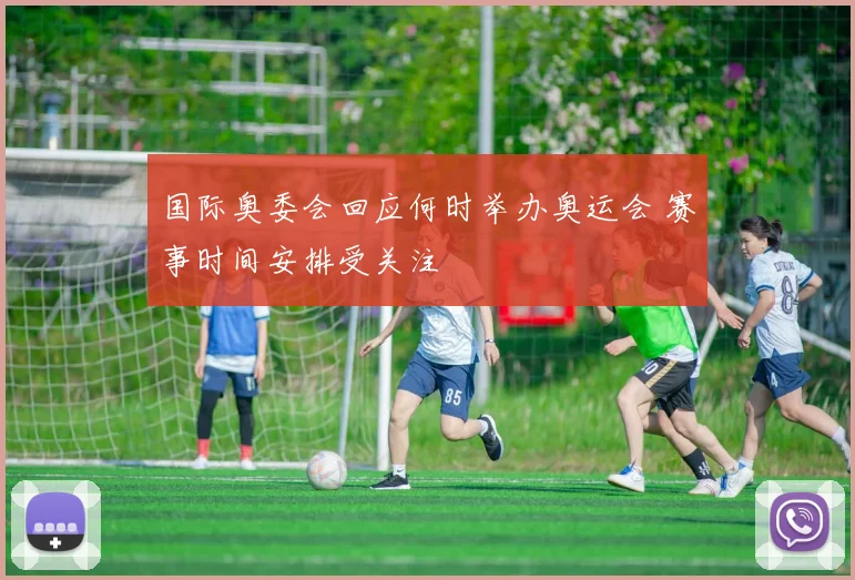 国际奥委会回应何时举办奥运会 赛事时间安排受关注