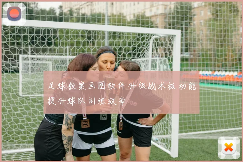 足球教案画图软件升级战术板功能提升球队训练效率