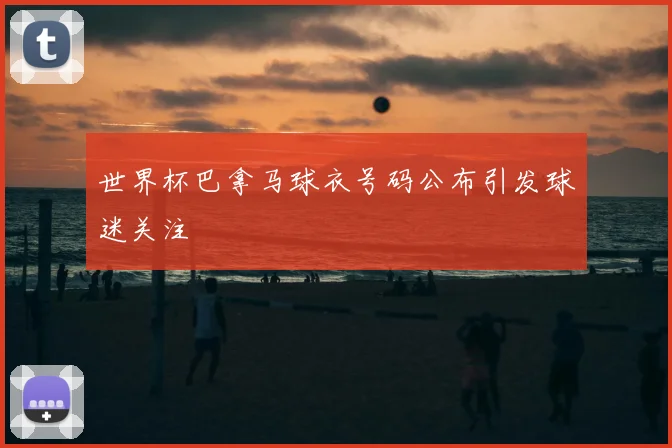 世界杯巴拿马球衣号码公布引发球迷关注