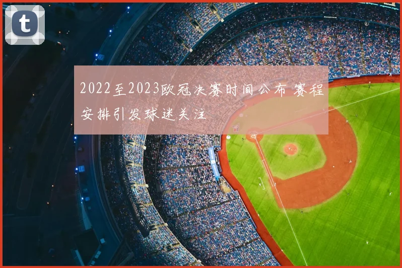 2022至2023欧冠决赛时间公布 赛程安排引发球迷关注