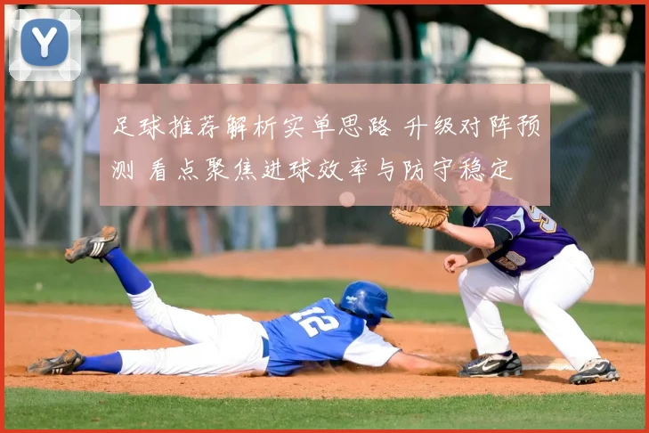 足球推荐解析实单思路 升级对阵预测 看点聚焦进球效率与防守稳定