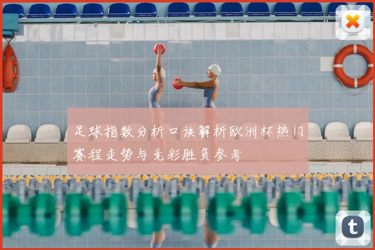 足球指数分析口诀解析欧洲杯热门赛程走势与竞彩胜负参考