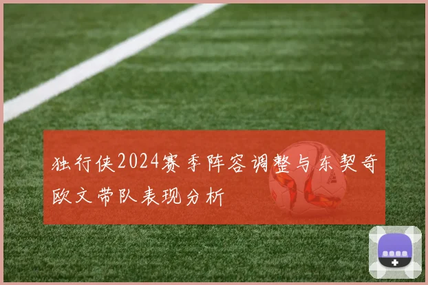独行侠2024赛季阵容调整与东契奇欧文带队表现分析