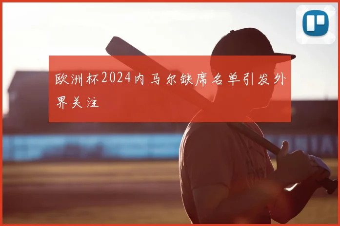 欧洲杯2024内马尔缺席名单引发外界关注