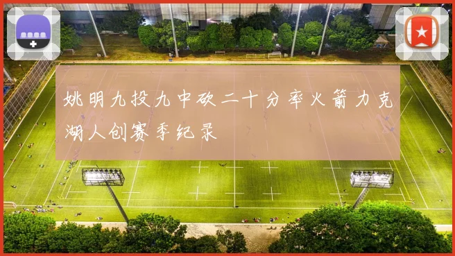 姚明九投九中砍二十分率火箭力克湖人创赛季纪录