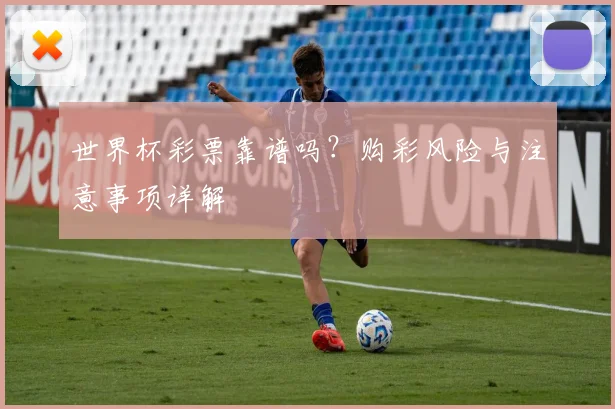 世界杯彩票靠谱吗？购彩风险与注意事项详解