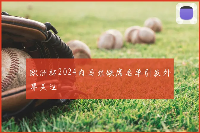 欧洲杯2024内马尔缺席名单引发外界关注