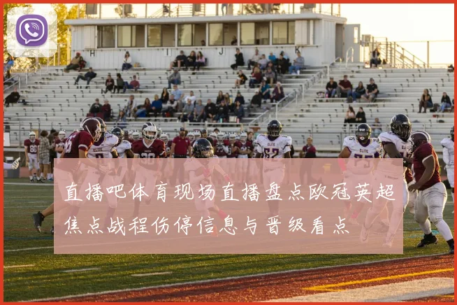 直播吧体育现场直播盘点欧冠英超焦点战程伤停信息与晋级看点