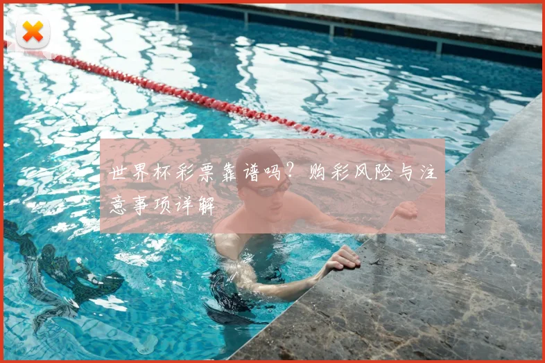 世界杯彩票靠谱吗？购彩风险与注意事项详解