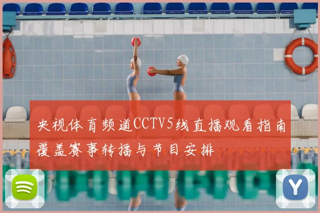 央视体育频道CCTV5线直播观看指南覆盖赛事转播与节目安排