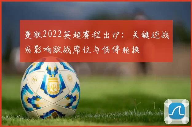 曼联2022英超赛程出炉：关键连战或影响欧战席位与伤停轮换