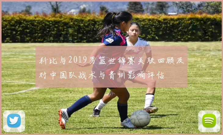 科比与2019男篮世锦赛关联回顾及对中国队战术与青训影响评估