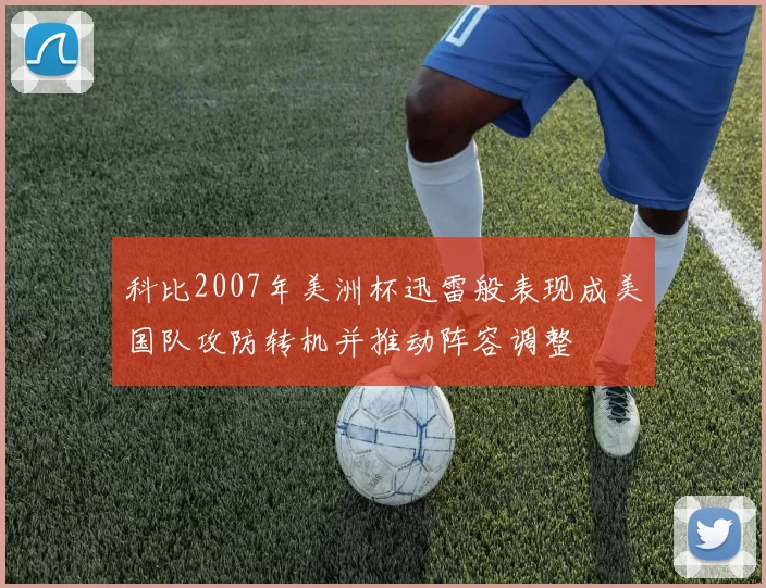 科比2007年美洲杯迅雷般表现成美国队攻防转机并推动阵容调整