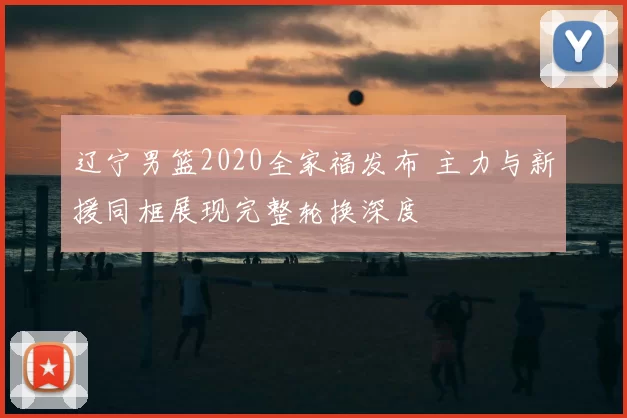 辽宁男篮2020全家福发布 主力与新援同框展现完整轮换深度