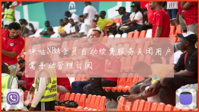 咪咕NBA会员自动续费服务关闭用户需手动管理订阅