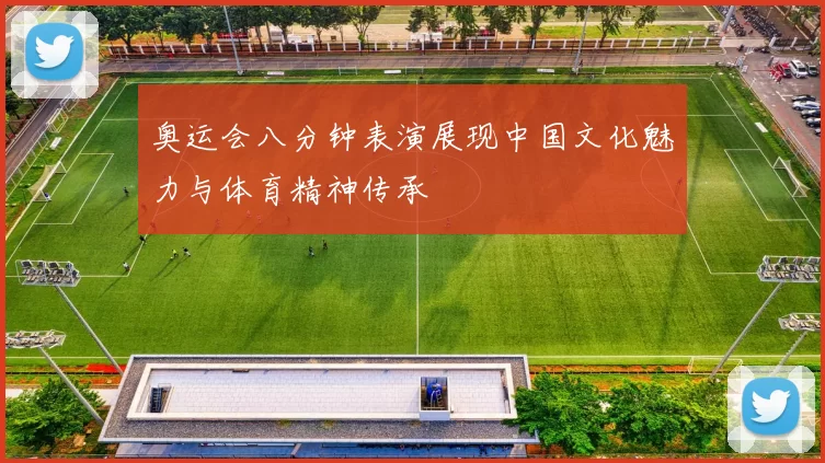 奥运会八分钟表演展现中国文化魅力与体育精神传承