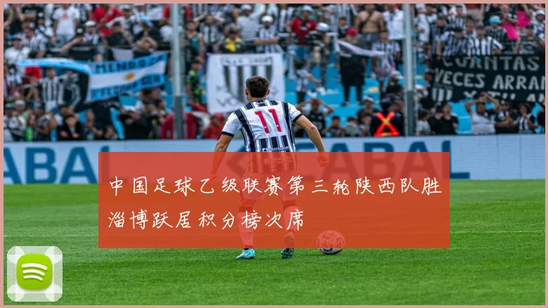 中国足球乙级联赛第三轮陕西队胜淄博跃居积分榜次席