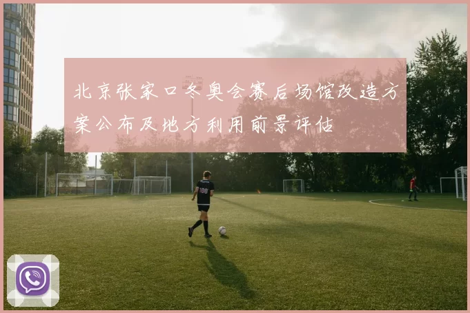 北京张家口冬奥会赛后场馆改造方案公布及地方利用前景评估