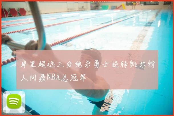 库里超远三分绝杀勇士逆转凯尔特人问鼎NBA总冠军