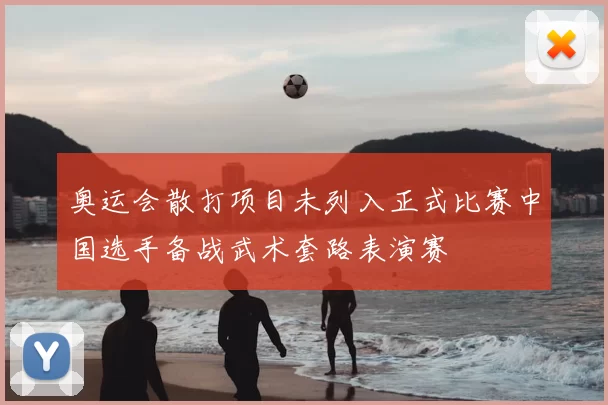 奥运会散打项目未列入正式比赛中国选手备战武术套路表演赛