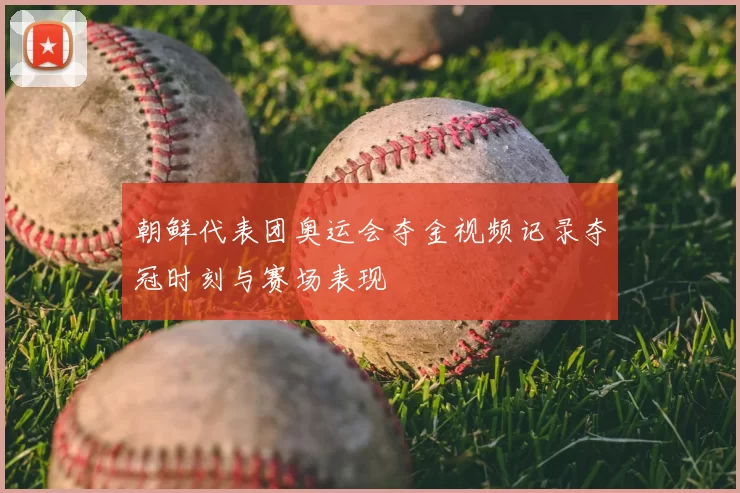 朝鲜代表团奥运会夺金视频记录夺冠时刻与赛场表现