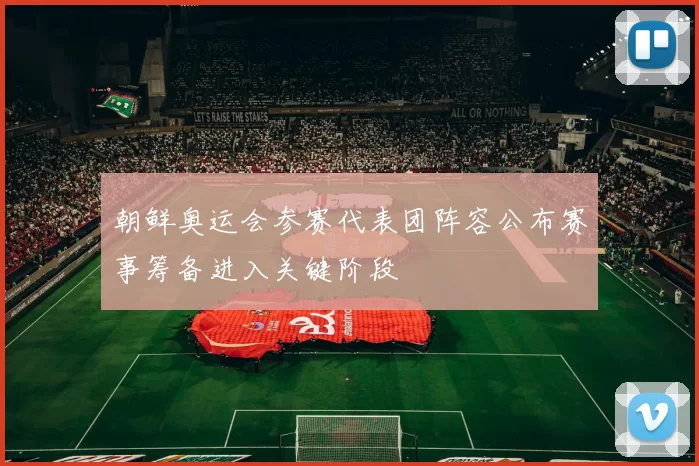 朝鲜奥运会参赛代表团阵容公布赛事筹备进入关键阶段