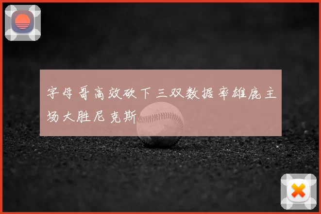 字母哥高效砍下三双数据率雄鹿主场大胜尼克斯