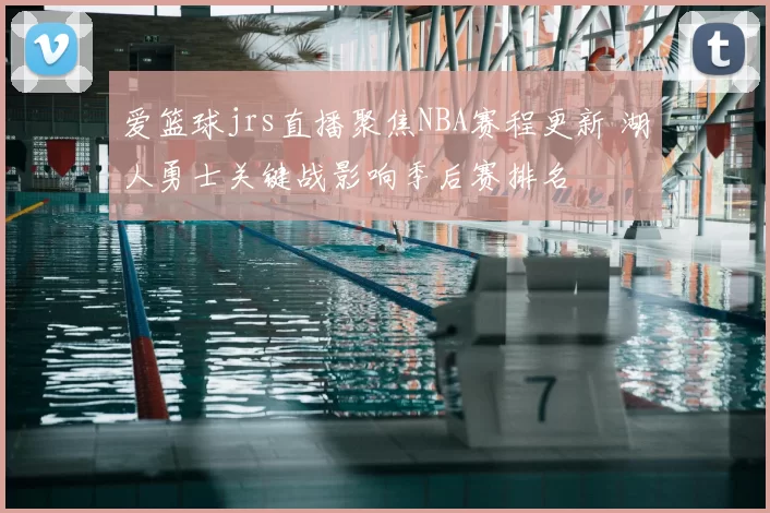 爱篮球jrs直播聚焦NBA赛程更新 湖人勇士关键战影响季后赛排名