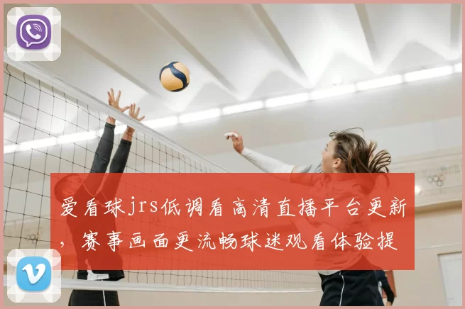 爱看球jrs低调看高清直播平台更新,赛事画面更流畅球迷观看体验提升