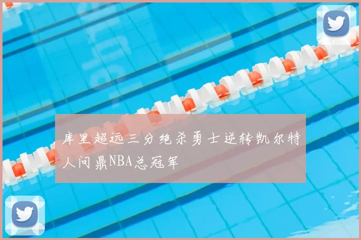 库里超远三分绝杀勇士逆转凯尔特人问鼎NBA总冠军