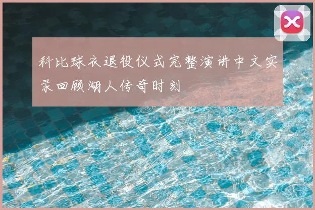 科比球衣退役仪式完整演讲中文实录回顾湖人传奇时刻