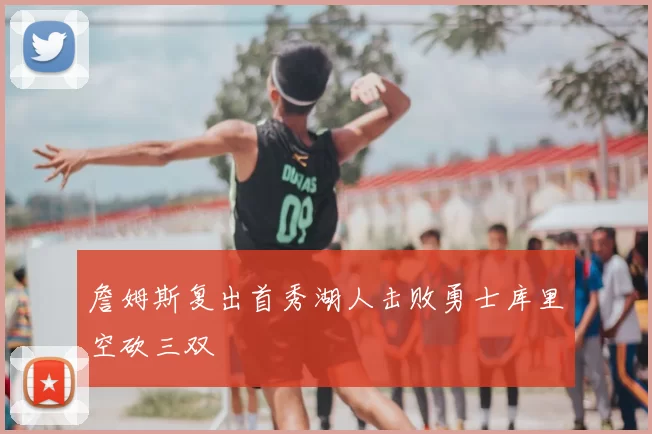 詹姆斯复出首秀湖人击败勇士库里空砍三双