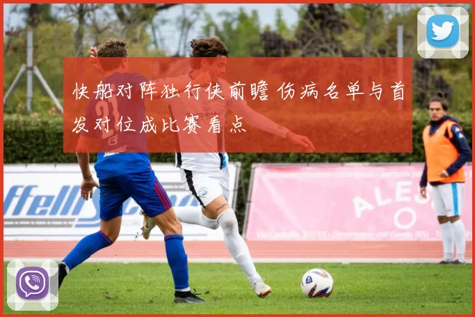 快船对阵独行侠前瞻 伤病名单与首发对位成比赛看点