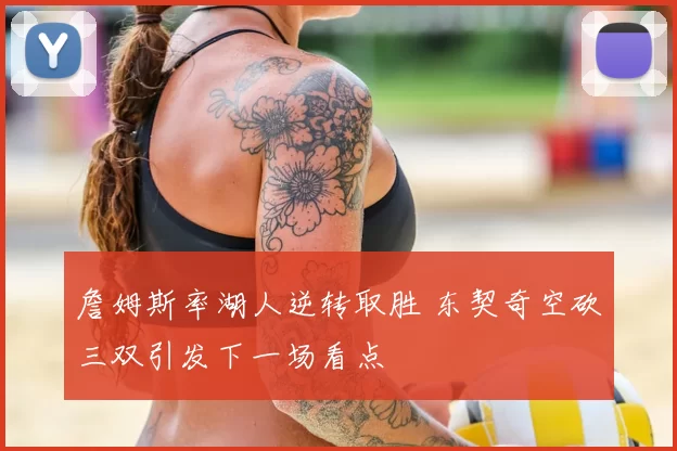 詹姆斯率湖人逆转取胜 东契奇空砍三双引发下一场看点