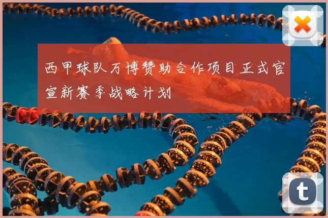 西甲球队万博赞助合作项目正式官宣新赛季战略计划