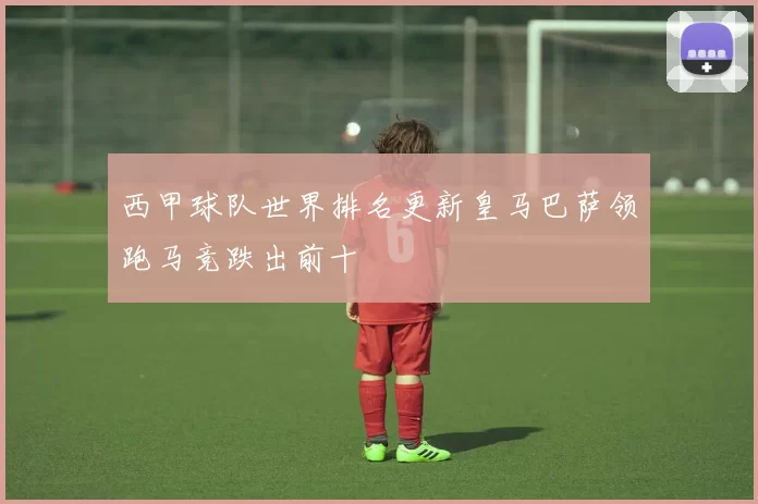 西甲球队世界排名更新皇马巴萨领跑马竞跌出前十